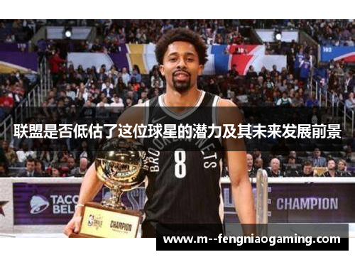 联盟是否低估了这位球星的潜力及其未来发展前景
