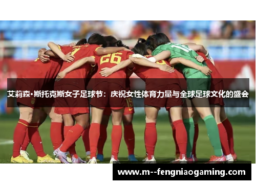 艾莉森·斯托克斯女子足球节:庆祝女性体育力量与全球足球文化的盛会 艾莉森·斯托克斯女子足球节:庆祝女性体育力量与全球足球文化的盛会