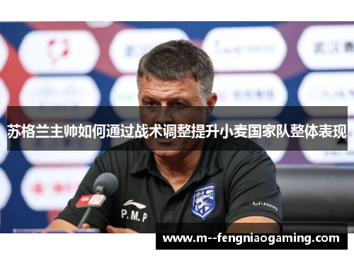 苏格兰主帅如何通过战术调整提升小麦国家队整体表现 苏格兰主帅如何通过战术调整提升小麦国家队整体表现