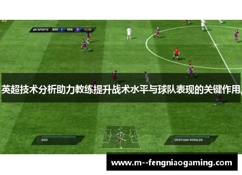 英超技术分析助力教练提升战术水平与球队表现的关键作用 英超技术分析助力教练提升战术水平与球队表现的关键作用