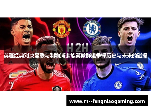英超经典对决曼联与利物浦谁能笑傲群雄争锋历史与未来的碰撞