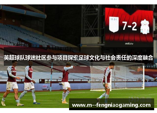 英超球队球迷社区参与项目探索足球文化与社会责任的深度融合