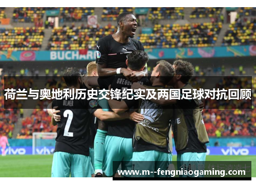 荷兰与奥地利历史交锋纪实及两国足球对抗回顾 荷兰与奥地利历史交锋纪实及两国足球对抗回顾