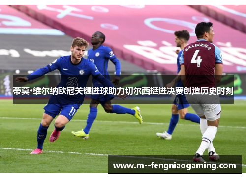蒂莫·维尔纳欧冠关键进球助力切尔西挺进决赛创造历史时刻 蒂莫·维尔纳欧冠关键进球助力切尔西挺进决赛创造历史时刻