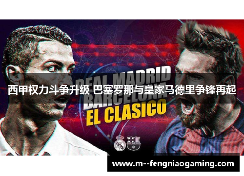 西甲权力斗争升级 巴塞罗那与皇家马德里争锋再起 西甲权力斗争升级 巴塞罗那与皇家马德里争锋再起