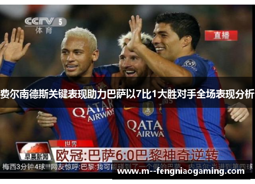 费尔南德斯关键表现助力巴萨以7比1大胜对手全场表现分析 费尔南德斯关键表现助力巴萨以7比1大胜对手全场表现分析