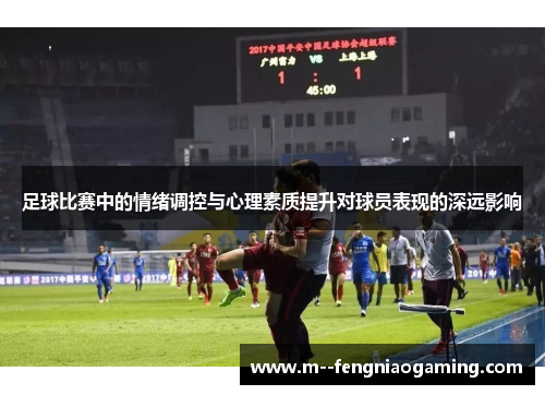 足球比赛中的情绪调控与心理素质提升对球员表现的深远影响