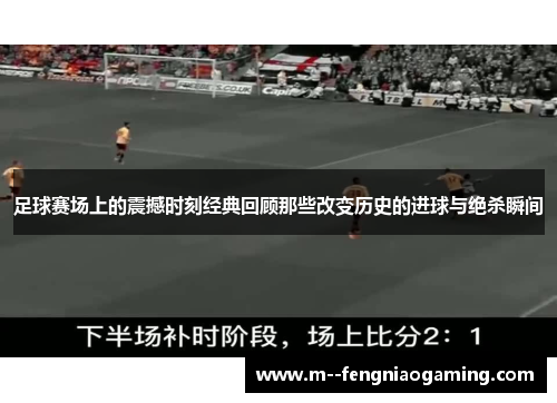 足球赛场上的震撼时刻经典回顾那些改变历史的进球与绝杀瞬间 足球赛场上的震撼时刻经典回顾那些改变历史的进球与绝杀瞬间