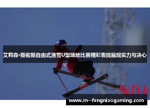 艾莉森·斯密斯自由式滑雪U型场地比赛精彩表现展现实力与决心 艾莉森·斯密斯自由式滑雪U型场地比赛精彩表现展现实力与决心