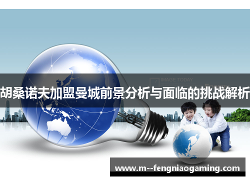 胡桑诺夫加盟曼城前景分析与面临的挑战解析