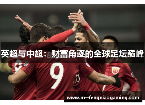英超与中超:财富角逐的全球足坛巅峰 英超与中超:财富角逐的全球足坛巅峰