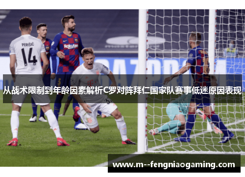 从战术限制到年龄因素解析C罗对阵拜仁国家队赛事低迷原因表现