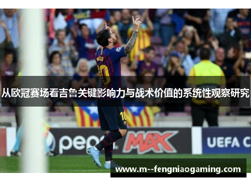 从欧冠赛场看吉鲁关键影响力与战术价值的系统性观察研究 从欧冠赛场看吉鲁关键影响力与战术价值的系统性观察研究
