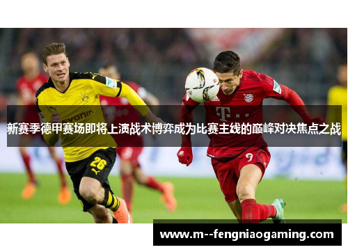 新赛季德甲赛场即将上演战术博弈成为比赛主线的巅峰对决焦点之战