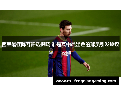 西甲最佳阵容评选揭晓 谁是其中最出色的球员引发热议 西甲最佳阵容评选揭晓 谁是其中最出色的球员引发热议