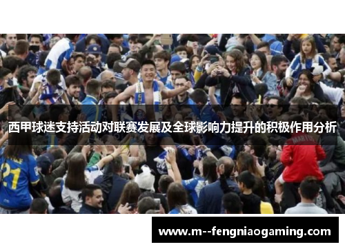 西甲球迷支持活动对联赛发展及全球影响力提升的积极作用分析 西甲球迷支持活动对联赛发展及全球影响力提升的积极作用分析