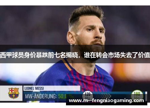 西甲球员身价暴跌前七名揭晓,谁在转会市场失去了价值 西甲球员身价暴跌前七名揭晓,谁在转会市场失去了价值