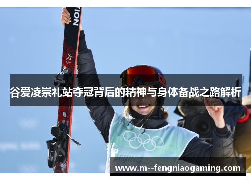 谷爱凌崇礼站夺冠背后的精神与身体备战之路解析 谷爱凌崇礼站夺冠背后的精神与身体备战之路解析