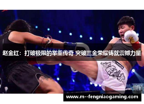 赵金红:打破极限的举重传奇 突破三金荣耀铸就震撼力量 赵金红:打破极限的举重传奇 突破三金荣耀铸就震撼力量
