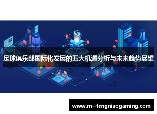 足球俱乐部国际化发展的五大机遇分析与未来趋势展望 足球俱乐部国际化发展的五大机遇分析与未来趋势展望