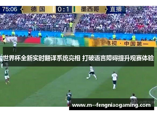 世界杯全新实时翻译系统亮相 打破语言障碍提升观赛体验 世界杯全新实时翻译系统亮相 打破语言障碍提升观赛体验