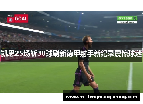 凯恩25场斩30球刷新德甲射手新纪录震惊球迷 凯恩25场斩30球刷新德甲射手新纪录震惊球迷