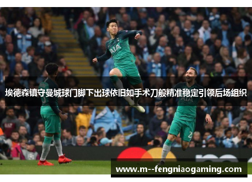 埃德森镇守曼城球门脚下出球依旧如手术刀般精准稳定引领后场组织 埃德森镇守曼城球门脚下出球依旧如手术刀般精准稳定引领后场组织