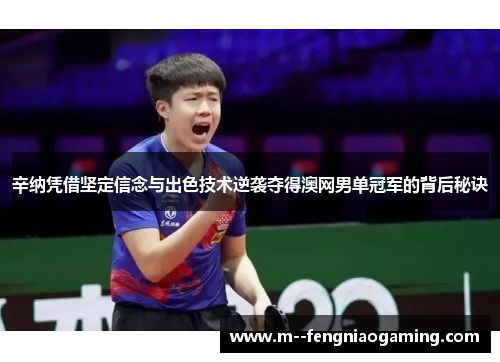 辛纳凭借坚定信念与出色技术逆袭夺得澳网男单冠军的背后秘诀