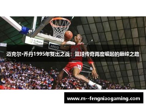 迈克尔·乔丹1995年复出之战：篮球传奇再度崛起的巅峰之路