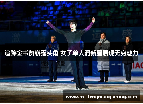 追踪金书贤崭露头角 女子单人滑新星展现无穷魅力