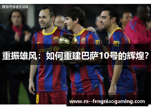 重振雄风：如何重建巴萨10号的辉煌？