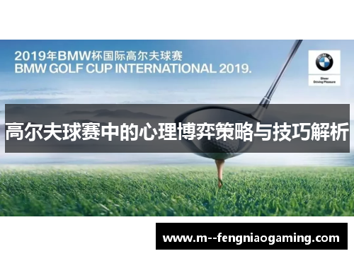 高尔夫球赛中的心理博弈策略与技巧解析 高尔夫球赛中的心理博弈策略与技巧解析