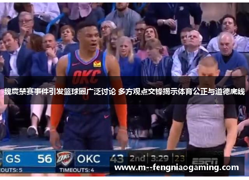 魏震禁赛事件引发篮球圈广泛讨论 多方观点交锋揭示体育公正与道德底线 魏震禁赛事件引发篮球圈广泛讨论 多方观点交锋揭示体育公正与道德底线