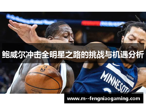 鲍威尔冲击全明星之路的挑战与机遇分析