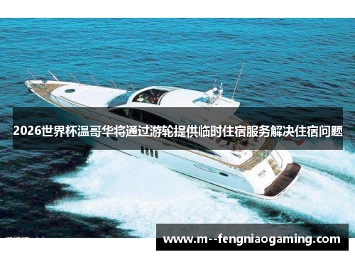 2026世界杯温哥华将通过游轮提供临时住宿服务解决住宿问题