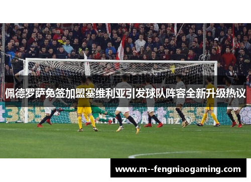佩德罗萨免签加盟塞维利亚引发球队阵容全新升级热议