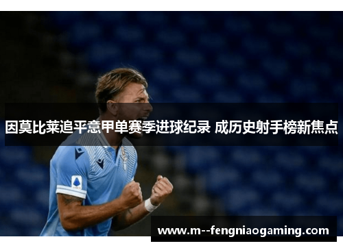 因莫比莱追平意甲单赛季进球纪录 成历史射手榜新焦点