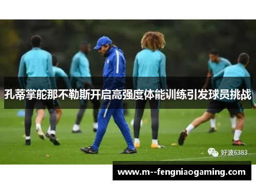 孔蒂掌舵那不勒斯开启高强度体能训练引发球员挑战