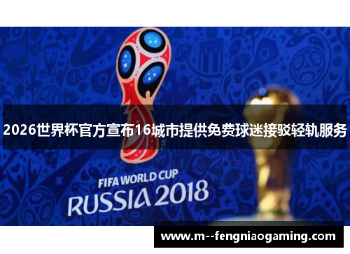 2026世界杯官方宣布16城市提供免费球迷接驳轻轨服务 2026世界杯官方宣布16城市提供免费球迷接驳轻轨服务