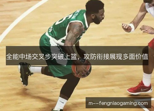 全能中场交叉步突破上篮，攻防衔接展现多面价值