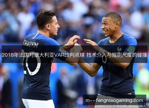 2018年法国对澳大利亚VAR改判点球 技术介入与规则尺度的碰撞